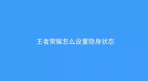 王者榮耀怎么隱身？教你王者榮耀怎么隱身在線的方法