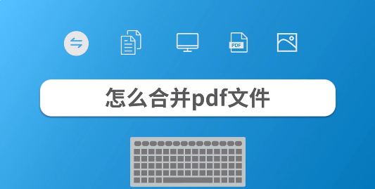 合并pdf文件怎么合并？教你pdf文件合并成一個(gè)的操作方法