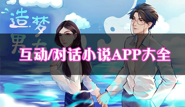 互動(dòng)小說APP有哪些_對(duì)話小說軟件[下載大全]