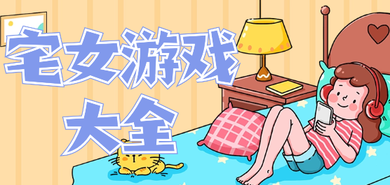 適合宅女玩的手機(jī)游戲下載-好玩的宅女游戲推薦-適合宅女玩的手機(jī)游戲下載
